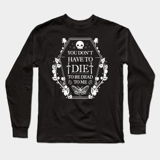 You don't have to Die to Be Dead to Me Long Sleeve T-Shirt